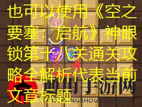 《空之要塞：启航》神眼锁第十八关通关攻略